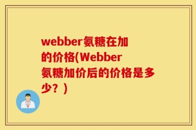 webber氨糖在加的价格(Webber氨糖加价后的价格是多少？)