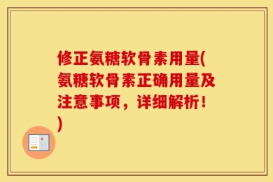 修正氨糖软骨素用量(氨糖软骨素正确用量及注意事项，详细解析！)