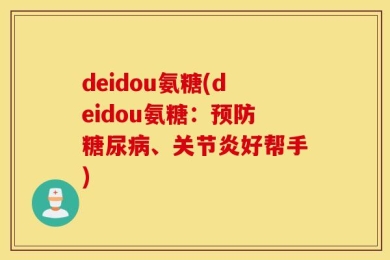 deidou氨糖(deidou氨糖：预防糖尿病、关节炎好帮手)