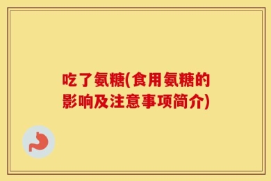 吃了氨糖(食用氨糖的影响及注意事项简介)
