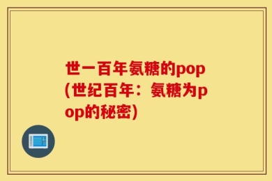 世一百年氨糖的pop(世纪百年：氨糖为pop的秘密)
