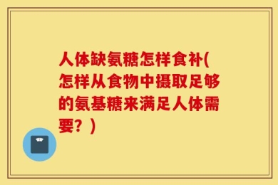 人体缺氨糖怎样食补(怎样从食物中摄取足够的氨基糖来满足人体需要？)