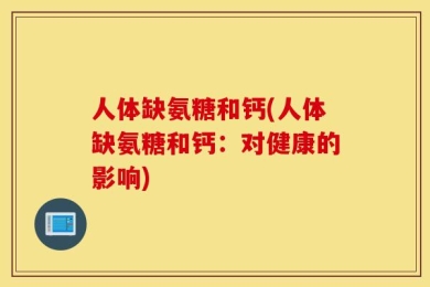 人体缺氨糖和钙(人体缺氨糖和钙：对健康的影响)