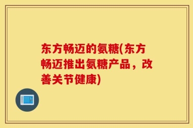 东方畅迈的氨糖(东方畅迈推出氨糖产品，改善关节健康)