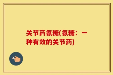 关节药氨糖(氨糖：一种有效的关节药)