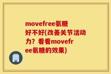 movefree氨糖好不好(改善关节活动力？看看movefree氨糖的效果)