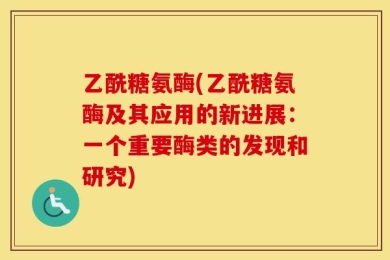 乙酰糖氨酶(乙酰糖氨酶及其应用的新进展：一个重要酶类的发现和研究)