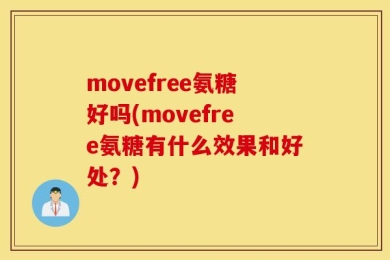 movefree氨糖好吗(movefree氨糖有什么效果和好处？)