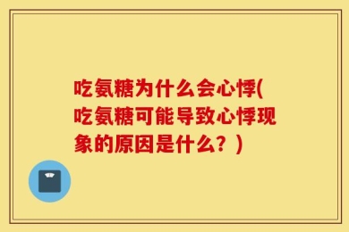 吃氨糖为什么会心悸(吃氨糖可能导致心悸现象的原因是什么？)