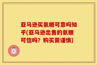 亚马逊买氨糖可靠吗知乎(亚马逊出售的氨糖可信吗？购买需谨慎)