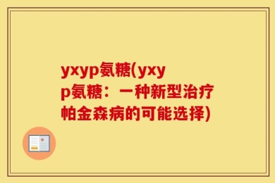 yxyp氨糖(yxyp氨糖：一种新型治疗帕金森病的可能选择)