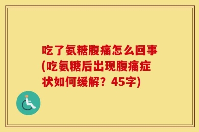 吃了氨糖腹痛怎么回事(吃氨糖后出现腹痛症状如何缓解？45字)