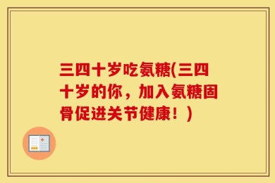 三四十岁吃氨糖(三四十岁的你，加入氨糖固骨促进关节健康！)