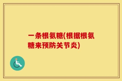 一条根氨糖(根据根氨糖来预防关节炎)