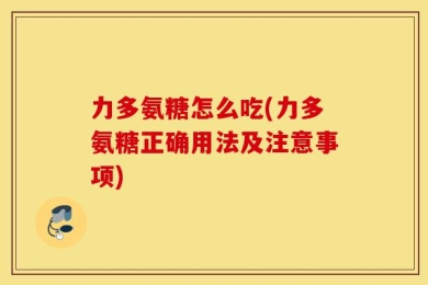 力多氨糖怎么吃(力多氨糖正确用法及注意事项)