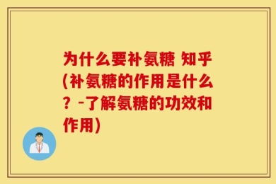 为什么要补氨糖 知乎(补氨糖的作用是什么？-了解氨糖的功效和作用)