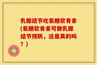 乳腺结节吃氨糖软骨素(氨糖软骨素可做乳腺结节预防，这是真的吗？)