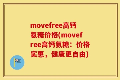 movefree高钙氨糖价格(movefree高钙氨糖：价格实惠，健康更自由)