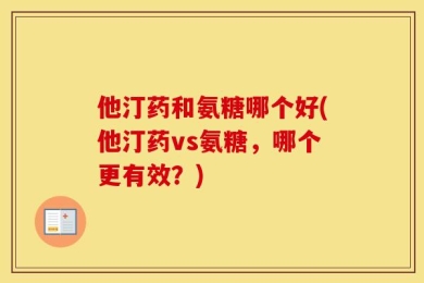 他汀药和氨糖哪个好(他汀药vs氨糖，哪个更有效？)