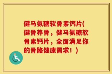 健马氨糖软骨素钙片(健骨养骨，健马氨糖软骨素钙片，全面满足你的骨骼健康需求！)