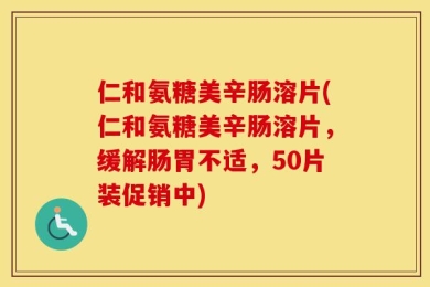 仁和氨糖美辛肠溶片(仁和氨糖美辛肠溶片，缓解肠胃不适，50片装促销中)