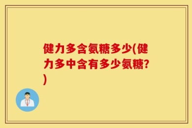 健力多含氨糖多少(健力多中含有多少氨糖？)