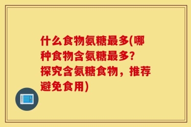 什么食物氨糖最多(哪种食物含氨糖最多？ 探究含氨糖食物，推荐避免食用)