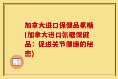 加拿大进口保健品氨糖(加拿大进口氨糖保健品：促进关节健康的秘密)