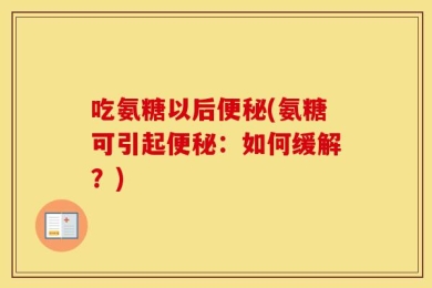 吃氨糖以后便秘(氨糖可引起便秘：如何缓解？)
