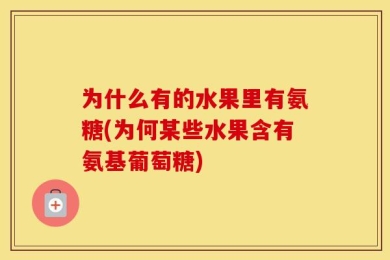 为什么有的水果里有氨糖(为何某些水果含有氨基葡萄糖)