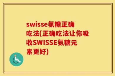 swisse氨糖正确吃法(正确吃法让你吸收SWISSE氨糖元素更好)
