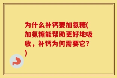 为什么补钙要加氨糖(加氨糖能帮助更好地吸收，补钙为何需要它？)