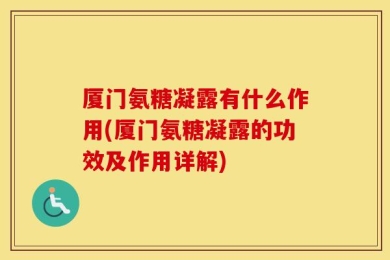 厦门氨糖凝露有什么作用(厦门氨糖凝露的功效及作用详解)