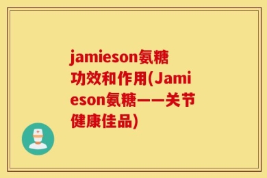 jamieson氨糖功效和作用(Jamieson氨糖——关节健康佳品)