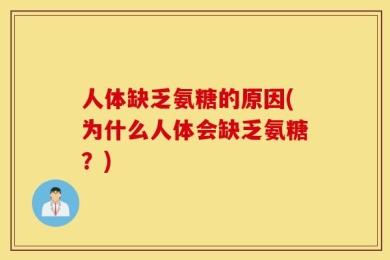 人体缺乏氨糖的原因(为什么人体会缺乏氨糖？)