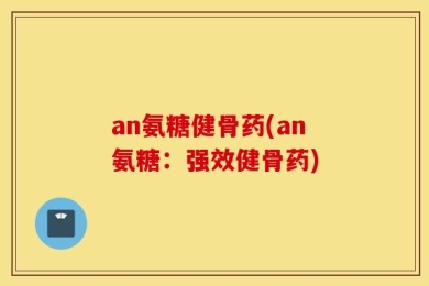 an氨糖健骨药(an氨糖：强效健骨药)
