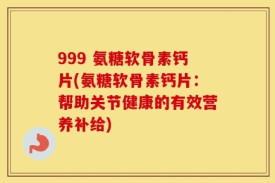 999 氨糖软骨素钙片(氨糖软骨素钙片：帮助关节健康的有效营养补给)
