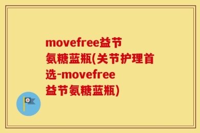 movefree益节氨糖蓝瓶(关节护理首选-movefree益节氨糖蓝瓶)