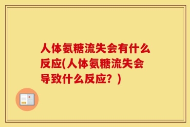 人体氨糖流失会有什么反应(人体氨糖流失会导致什么反应？)
