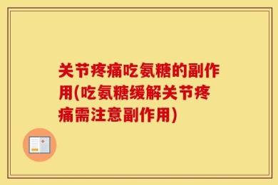 关节疼痛吃氨糖的副作用(吃氨糖缓解关节疼痛需注意副作用)