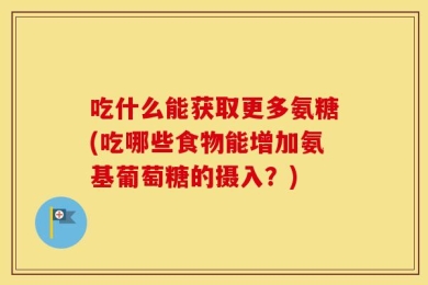 吃什么能获取更多氨糖(吃哪些食物能增加氨基葡萄糖的摄入？)