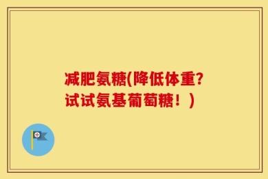 减肥氨糖(降低体重？试试氨基葡萄糖！)