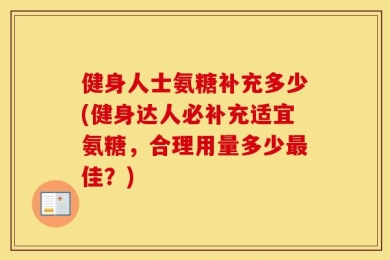健身人士氨糖补充多少(健身达人必补充适宜氨糖，合理用量多少最佳？)