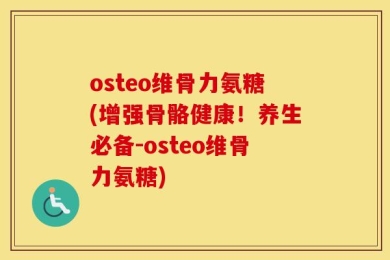 osteo维骨力氨糖(增强骨骼健康！养生必备-osteo维骨力氨糖)