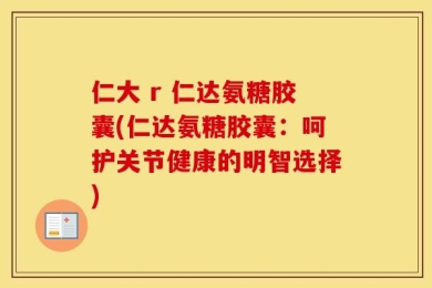 仁大 r 仁达氨糖胶囊(仁达氨糖胶囊：呵护关节健康的明智选择)