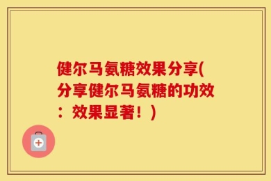 健尔马氨糖效果分享(分享健尔马氨糖的功效：效果显著！)
