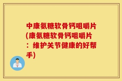 中康氨糖软骨钙咀嚼片(康氨糖软骨钙咀嚼片：维护关节健康的好帮手)