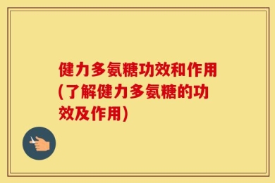 健力多氨糖功效和作用(了解健力多氨糖的功效及作用)