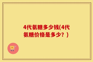 4代氨糖多少钱(4代氨糖价格是多少？)