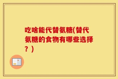 吃啥能代替氨糖(替代氨糖的食物有哪些选择？)